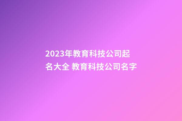 2023年教育科技公司起名大全 教育科技公司名字-第1張-公司起名-玄機派